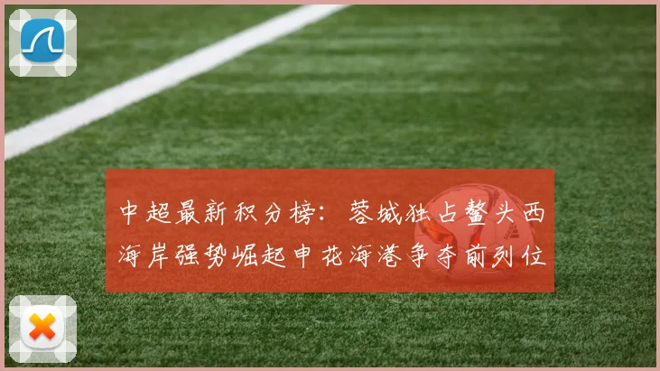 中超最新积分榜：蓉城独占鳌头西海岸强势崛起申花海港争夺前列位置