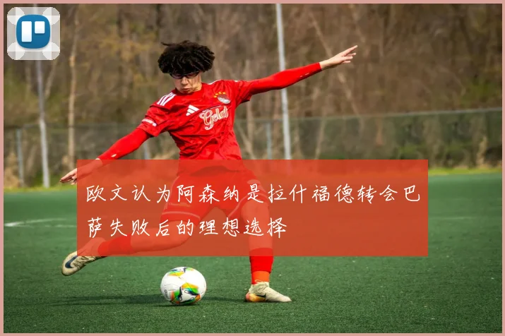 欧文认为阿森纳是拉什福德转会巴萨失败后的理想选择