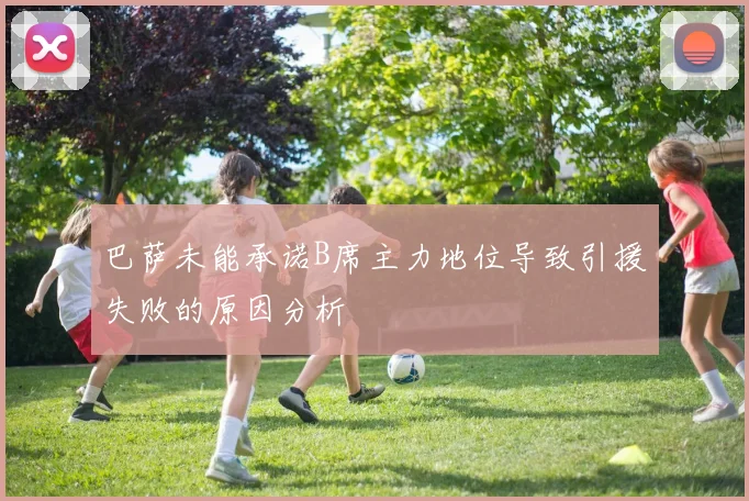 巴萨未能承诺B席主力地位导致引援失败的原因分析