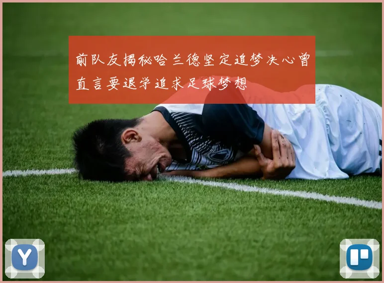 前队友揭秘哈兰德坚定追梦决心曾直言要退学追求足球梦想