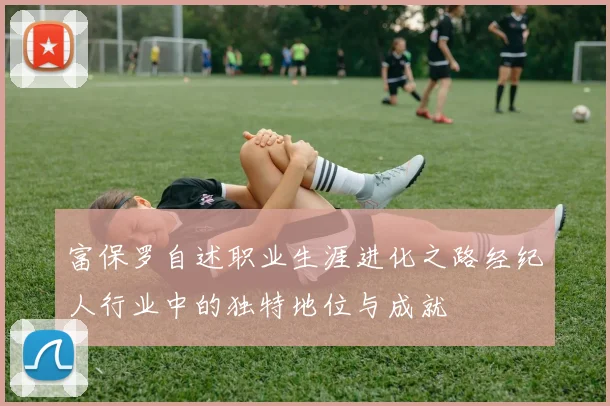富保罗自述职业生涯进化之路经纪人行业中的独特地位与成就